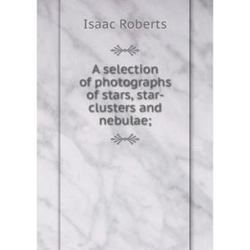 

Книга A selection of photographs of stars, star-clusters and nebulae