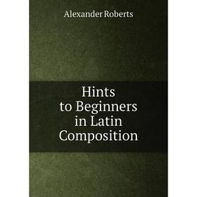

Книга Hints to Beginners in Latin Composition