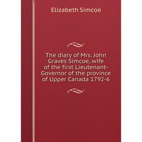 

Книга The diary of Mrs. John Graves Simcoe, wife of the first Lieutenant-Governor of the province of Upper Canada 1792-6