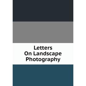 

Книга Letters On Landscape Photography