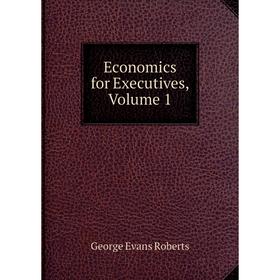 

Книга Economics for Executives, Volume 1