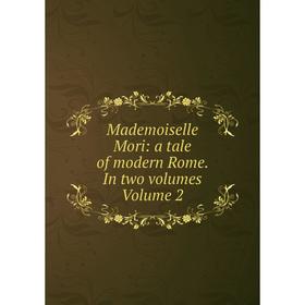 

Книга Mademoiselle Mori: a tale of modern Rome In Two Volumes Volume 2