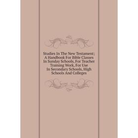 

Книга Studies In The New Testament; A Handbook For Bible Classes In Sunday Schools, For Teacher Training Work, For Use In Secondary Schools, High Scho