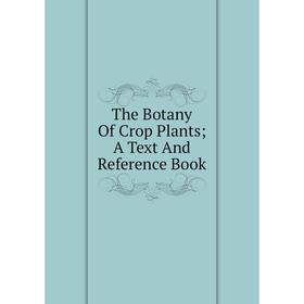 

Книга The Botany Of Crop Plants; A Text And Reference Book