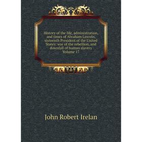 

Книга History of the life, administration, and times of Abraham Lincoln, sixteenth President of the United States: war of the rebellion, and downfall