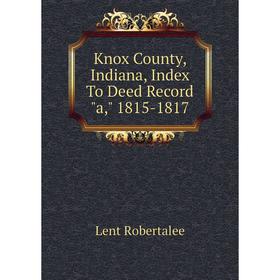 

Книга Knox County, Indiana, Index To Deed Record a, 1815-1817