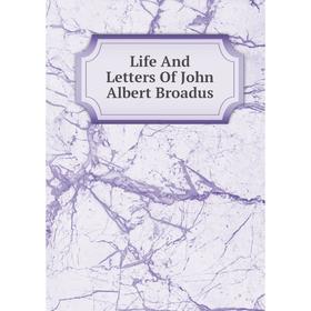 

Книга Life And Letters Of John Albert Broadus