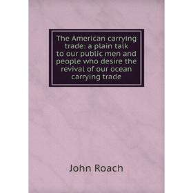 

Книга The American carrying trade: a plain talk to our public men and people who desire the revival of our ocean carrying trade