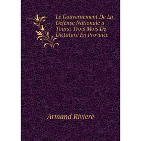 

Книга Le Gouvernement De La Défense Nationale a Tours: Trois Mois De Dictature En Province