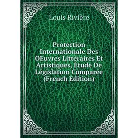 

Книга Protection Internationale Des OEuvres Littéraires Et Artistiques, Étude De Législation Comparée (French Edition)