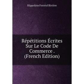

Книга Répétitions Écrites Sur Le Code De Commerce. (French Edition)