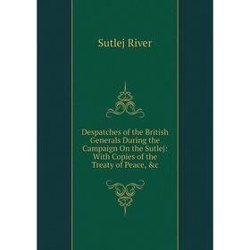 

Книга Despatches of the British Generals During the Campaign On the Sutlej: With Copies of the Treaty of Peace, &c