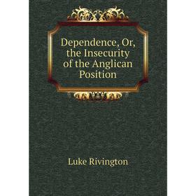 

Книга Dependence, Or, the Insecurity of the Anglican Position