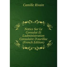 

Книга Notice Sur Le Consulat Et L'administration Consulaire D'aurillac