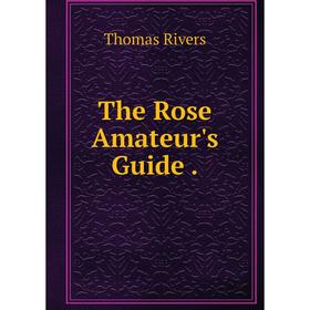 

Книга The Rose Amateur's Guide.