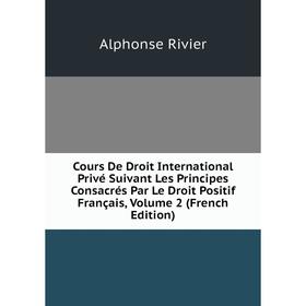 

Книга Cours De Droit International Privé Suivant Les Principes Consacrés Par Le Droit Positif Français, Volume 2 (French Edition)