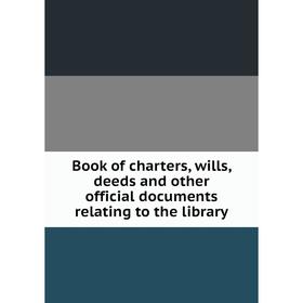 

Книга Book of charters, wills, deeds and other official documents relating to the library