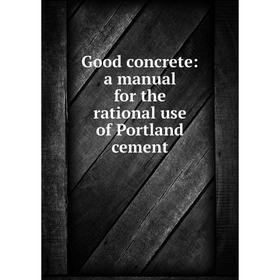 

Книга Good concrete: a manual for the rational use of Portland cement