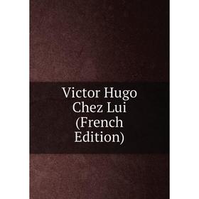 

Книга Victor Hugo Chez Lui (French Edition)