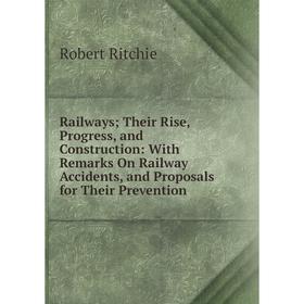 

Книга Railways; Their Rise, Progress, and Construction: With Remarks On Railway Accidents, and Proposals for Their Prevention