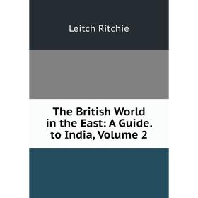 

Книга The British World in the East: A Guide. to India, Volume 2