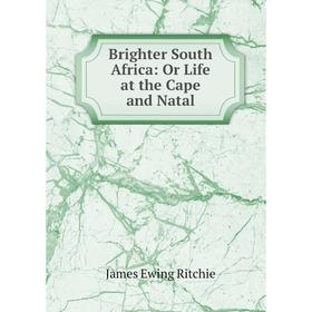 

Книга Brighter South Africa: Or Life at the Cape and Natal