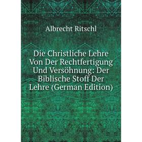 

Книга Die Christliche Lehre Von Der Rechtfertigung Und Versöhnung: Der Biblische Stoff Der Lehre (German Edition)