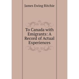 

Книга To Canada with Emigrants: A Record of Actual Experiences
