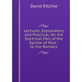 

Книга Lectures, Explanatory and Practical, On the Doctrinal Part of the Epistle of Paul to the Romans