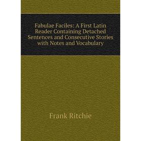 

Книга Fabulae Faciles: A First Latin Reader Containing Detached Sentences and Consecutive Stories with Notes and Vocabulary
