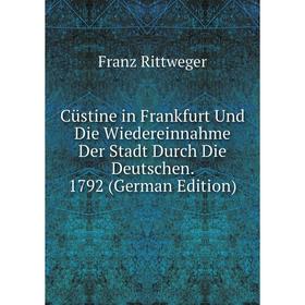 

Книга Cüstine in Frankfurt Und Die Wiedereinnahme Der Stadt Durch Die Deutschen. 1792 (German Edition)
