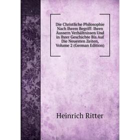 

Книга Die Christliche Philosophie Nach Ihrem Begriff: Ihren Äussern Verhältnissen Und in Ihrer Geschichte Bis Auf Die Neuesten Zeiten, Volume 2 (Germa