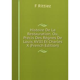 

Книга Histoire De La Restauration, Ou, Précis Des Règnes De Louis XVIII Et Charles X (French Edition)