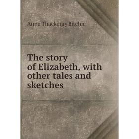 

Книга The story of Elizabeth, with other tales and sketches
