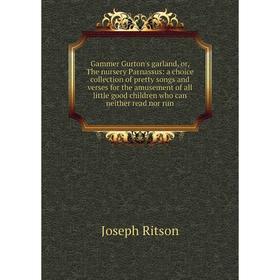 

Книга Gammer Gurton's garland, or, The nursery Parnassus: a choice collection of pretty songs and verses for the amusement of all little good children