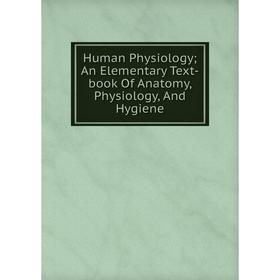 

Книга Human Physiology; An Elementary Text-book Of Anatomy, Physiology, And Hygiene
