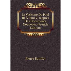 

Книга La Vaticane De Paul III À Paul V, D'après Des Documents Nouveaux