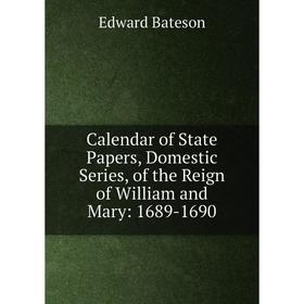 

Книга Calendar of State Papers, Domestic Series, of the Reign of William and Mary: 1689-1690