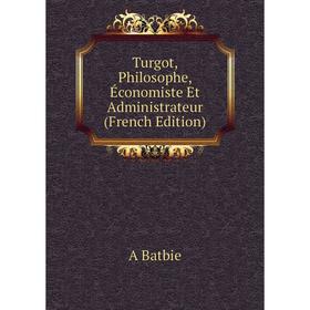

Книга Turgot, Philosophe, Économiste Et Administrateur (French Edition)