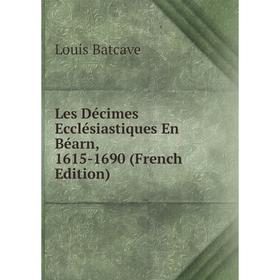 

Книга Les Décimes Ecclésiastiques En Béarn, 1615-1690