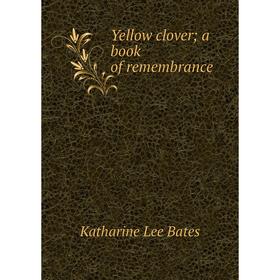 

Книга Yellow clover; a book of remembrance