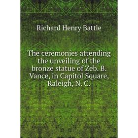 

Книга The ceremonies attending the unveiling of the bronze statue of Zeb. B. Vance, in Capitol Square, Raleigh, N. C.
