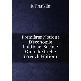 

Книга Premières Notions D'économie Politique, Sociale Ou Industrielle (French Edition)