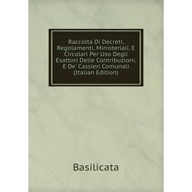 

Книга Raccolta Di Decreti, Regolamenti, Ministeriali, E Circolari Per Uso Degli Esattori Delle Contribuzioni, E De' Cassieri Comunali (Italian Edition