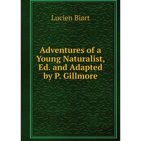 

Книга Adventures of a Young Naturalist, Ed. and Adapted by P. Gillmore