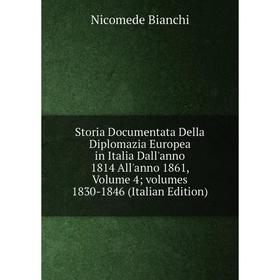 

Книга Storia Documentata Della Diplomazia Europea in Italia Dall'anno 1814 All'anno 1861, Volume 4; volumes 1830-1846 (Italian Edition)