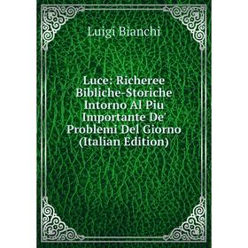 

Книга Luce: Richeree Bibliche-Storiche Intorno Al Piu Importante De' Problemi Del Giorno