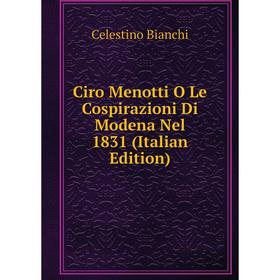 

Книга Ciro Menotti O Le Cospirazioni Di Modena Nel 1831 (Italian Edition)