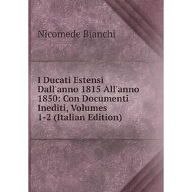 

Книга I Ducati Estensi Dall'anno 1815 All'anno 1850: Con Documenti Inediti, Volumes 1-2 (Italian Edition)