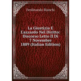 

Книга La Giustizia E L'azzardo Nel Diritto: Discorso Letto Il Dì 7 Novembre 1889